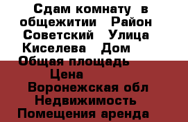 Сдам комнату .в общежитии › Район ­ Советский › Улица ­ Киселева › Дом ­ 1 › Общая площадь ­ 18 › Цена ­ 7 000 - Воронежская обл. Недвижимость » Помещения аренда   